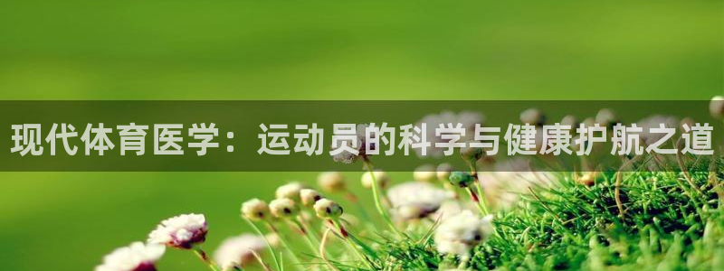 TOP1体育平台入口：现代体育医学：运动员的科学与健康护航之道